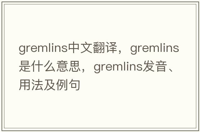 gremlins中文翻譯，gremlins是什么意思，gremlins發(fā)音、用法及例句