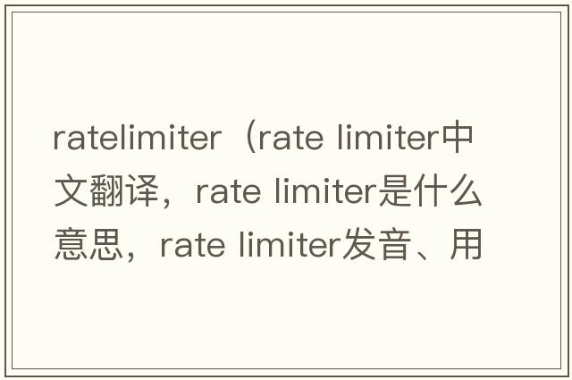 ratelimiter（rate limiter中文翻譯，rate limiter是什么意思，rate limiter發(fā)音、用法及例句）