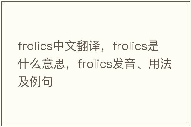 frolics中文翻譯，frolics是什么意思，frolics發(fā)音、用法及例句