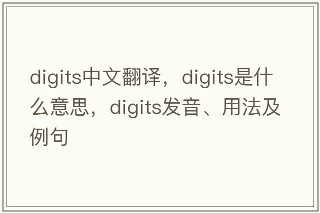 digits中文翻譯，digits是什么意思，digits發(fā)音、用法及例句