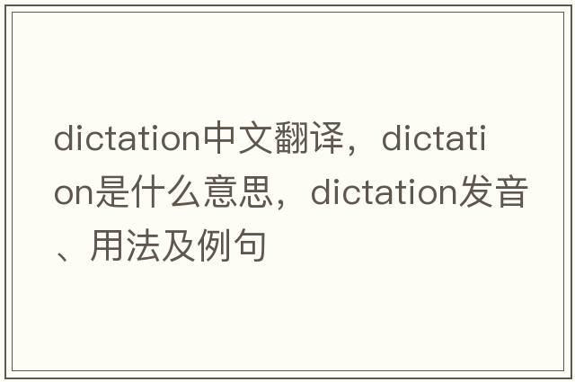 dictation中文翻譯，dictation是什么意思，dictation發(fā)音、用法及例句