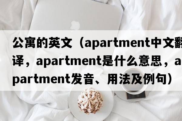 公寓的英文（apartment中文翻譯，apartment是什么意思，apartment發(fā)音、用法及例句）