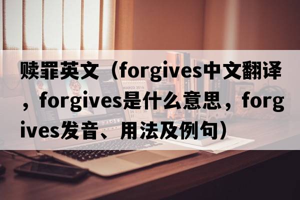 贖罪英文（forgives中文翻譯，forgives是什么意思，forgives發(fā)音、用法及例句）