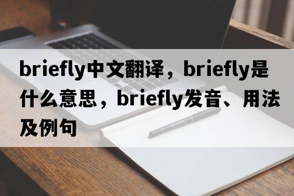briefly中文翻譯，briefly是什么意思，briefly發(fā)音、用法及例句