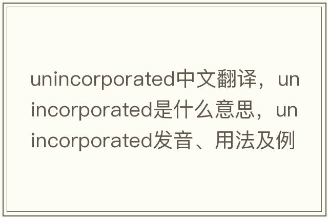 unincorporated中文翻譯，unincorporated是什么意思，unincorporated發(fā)音、用法及例句
