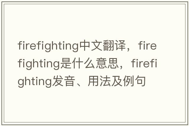 firefighting中文翻譯，firefighting是什么意思，firefighting發(fā)音、用法及例句