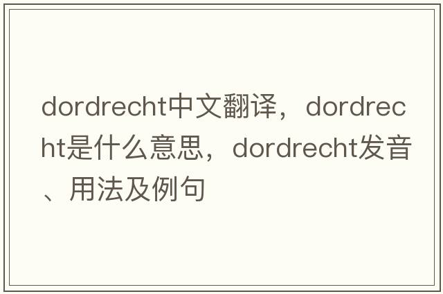 Dordrecht中文翻譯，Dordrecht是什么意思，Dordrecht發(fā)音、用法及例句