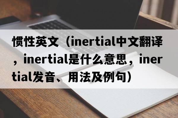 慣性英文（inertial中文翻譯，inertial是什么意思，inertial發(fā)音、用法及例句）