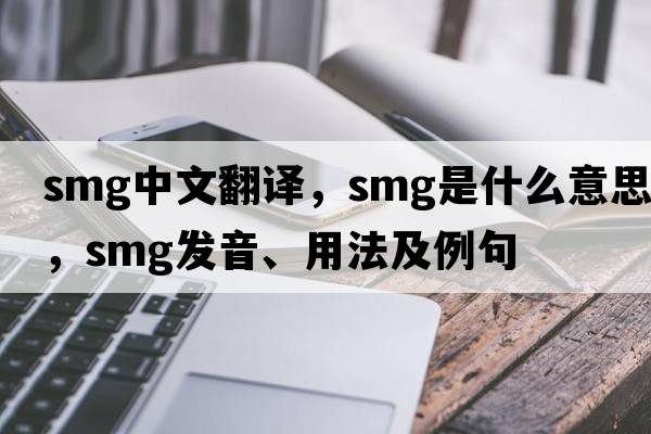 smg中文翻譯，smg是什么意思，smg發(fā)音、用法及例句