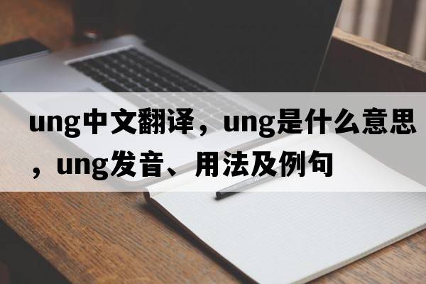 ung中文翻譯，ung是什么意思，ung發(fā)音、用法及例句
