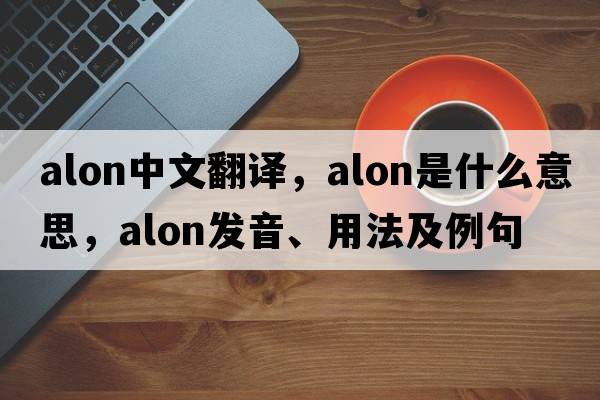ALON中文翻譯，ALON是什么意思，ALON發(fā)音、用法及例句