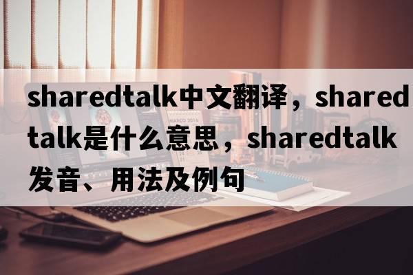 sharedtalk中文翻譯，sharedtalk是什么意思，sharedtalk發(fā)音、用法及例句