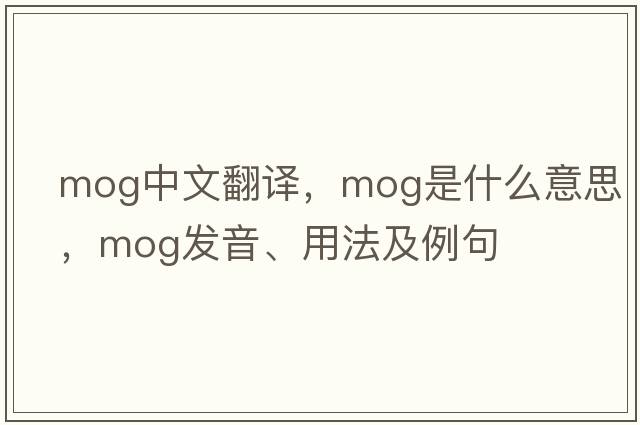 mog中文翻譯，mog是什么意思，mog發(fā)音、用法及例句