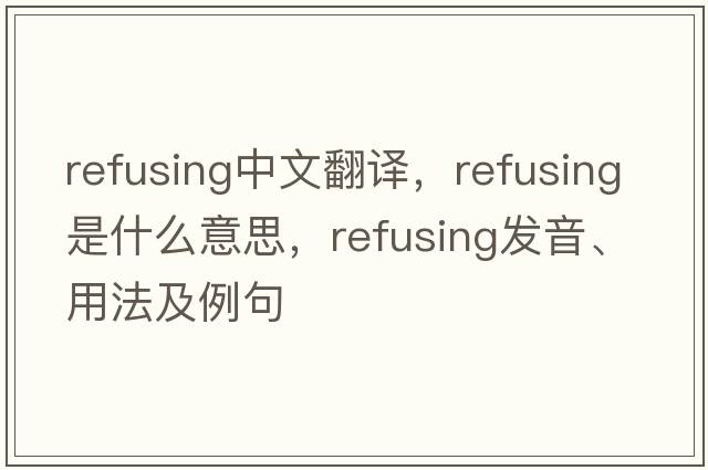 refusing中文翻譯，refusing是什么意思，refusing發(fā)音、用法及例句