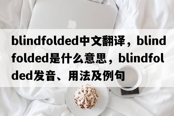 blindfolded中文翻譯，blindfolded是什么意思，blindfolded發(fā)音、用法及例句