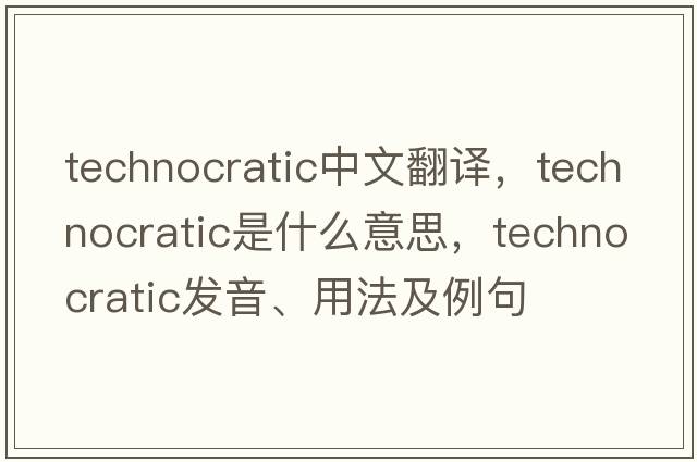 technocratic中文翻譯，technocratic是什么意思，technocratic發(fā)音、用法及例句