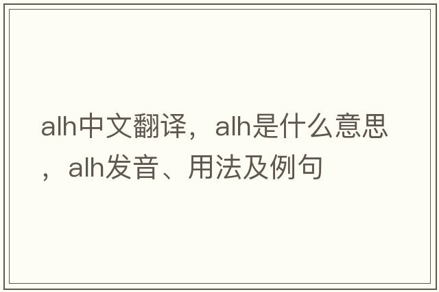 alh中文翻譯，alh是什么意思，alh發(fā)音、用法及例句