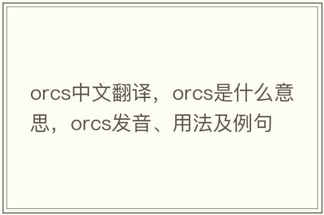 ORCS中文翻譯，ORCS是什么意思，ORCS發(fā)音、用法及例句