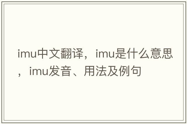 imu中文翻譯，imu是什么意思，imu發(fā)音、用法及例句