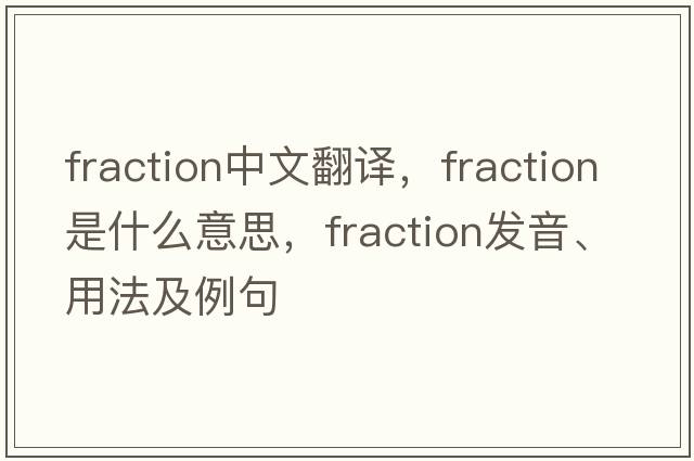 fraction中文翻譯，fraction是什么意思，fraction發(fā)音、用法及例句