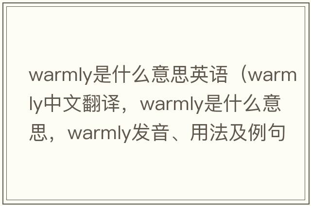 warmly是什么意思英語(yǔ)（warmly中文翻譯，warmly是什么意思，warmly發(fā)音、用法及例句）