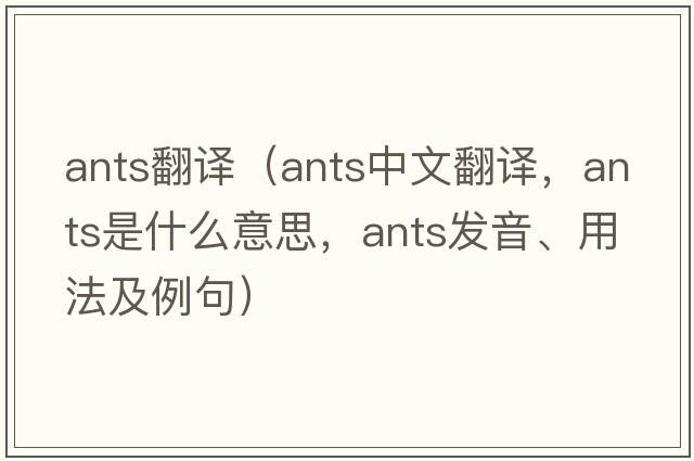 ants翻譯（ants中文翻譯，ants是什么意思，ants發(fā)音、用法及例句）