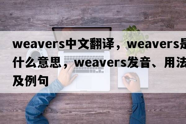weavers中文翻譯，weavers是什么意思，weavers發(fā)音、用法及例句