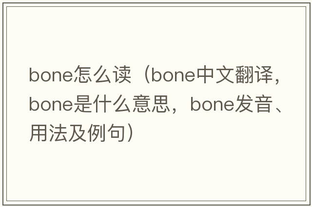 bone怎么讀（bone中文翻譯，bone是什么意思，bone發(fā)音、用法及例句）