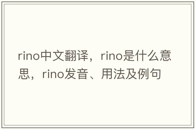 Rino中文翻譯，Rino是什么意思，Rino發(fā)音、用法及例句