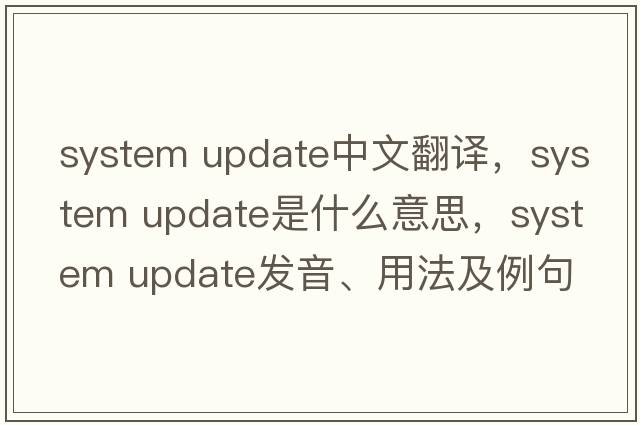 system update中文翻譯，system update是什么意思，system update發(fā)音、用法及例句
