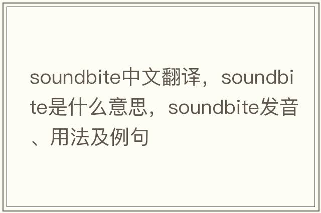 soundbite中文翻譯，soundbite是什么意思，soundbite發(fā)音、用法及例句