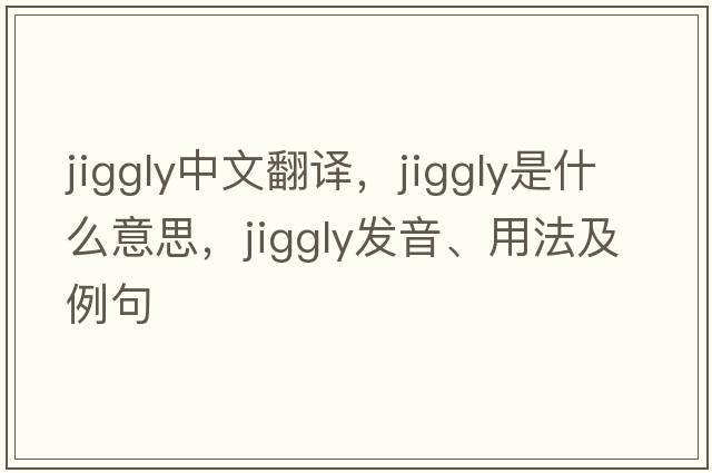 jiggly中文翻譯，jiggly是什么意思，jiggly發(fā)音、用法及例句