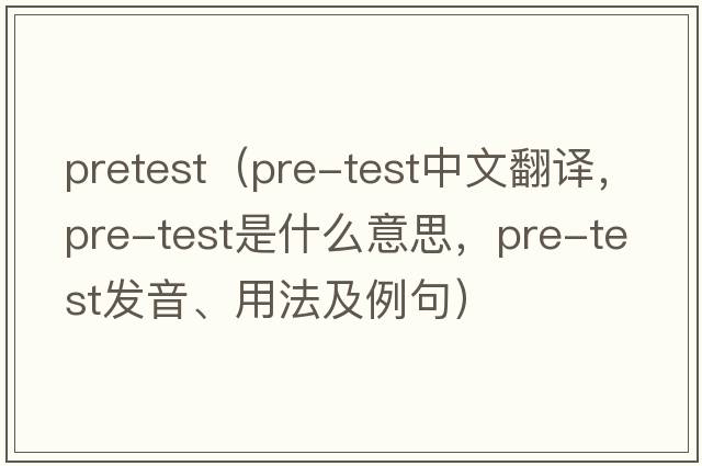pretest（pre-test中文翻譯，pre-test是什么意思，pre-test發(fā)音、用法及例句）
