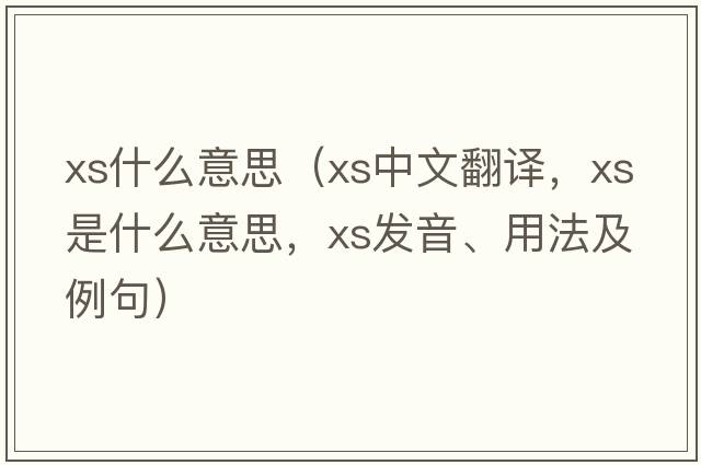 xs什么意思（xs中文翻譯，xs是什么意思，xs發(fā)音、用法及例句）