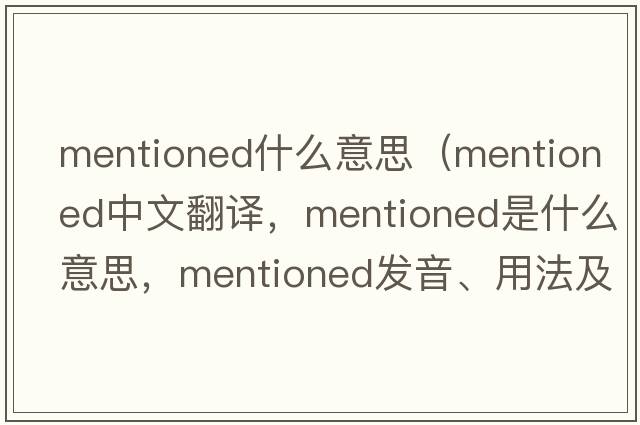 mentioned什么意思（mentioned中文翻譯，mentioned是什么意思，mentioned發(fā)音、用法及例句）