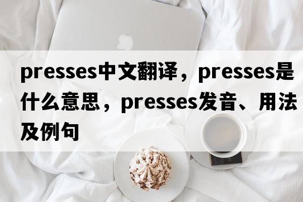 presses中文翻譯，presses是什么意思，presses發(fā)音、用法及例句