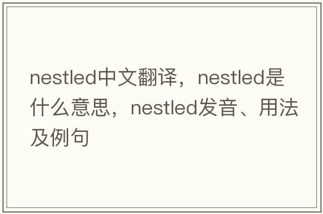 nestled中文翻譯，nestled是什么意思，nestled發(fā)音、用法及例句