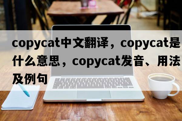 copycat中文翻譯，copycat是什么意思，copycat發(fā)音、用法及例句