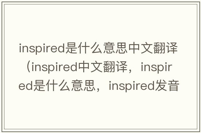 inspired是什么意思中文翻譯（inspired中文翻譯，inspired是什么意思，inspired發(fā)音、用法及例句）