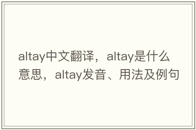 Altay中文翻譯，Altay是什么意思，Altay發(fā)音、用法及例句