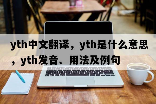 YTH中文翻譯，YTH是什么意思，YTH發(fā)音、用法及例句