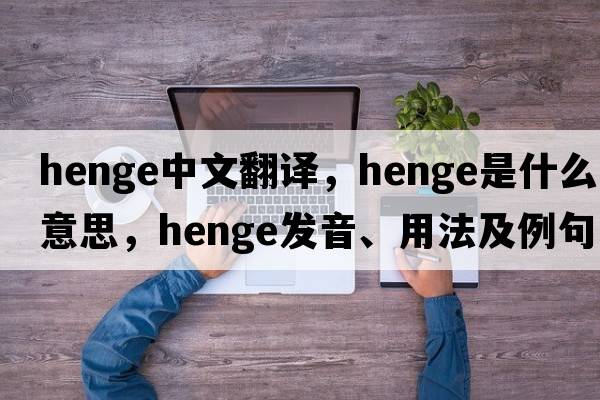 henge中文翻譯，henge是什么意思，henge發(fā)音、用法及例句