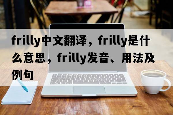 frilly中文翻譯，frilly是什么意思，frilly發(fā)音、用法及例句