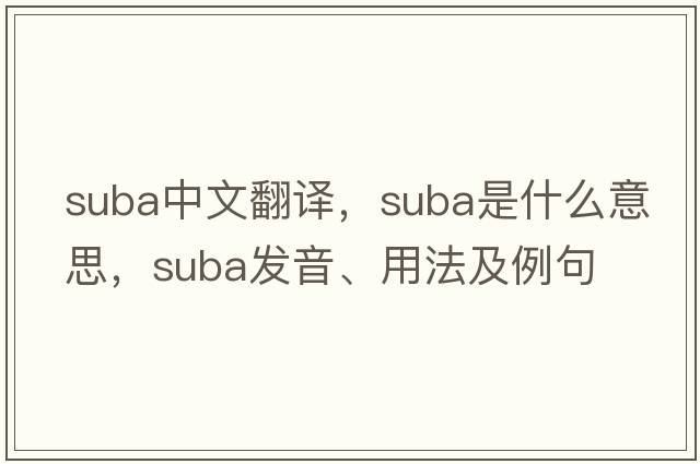 SUBA中文翻譯，SUBA是什么意思，SUBA發(fā)音、用法及例句