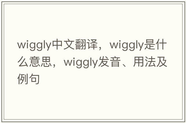 wiggly中文翻譯，wiggly是什么意思，wiggly發(fā)音、用法及例句
