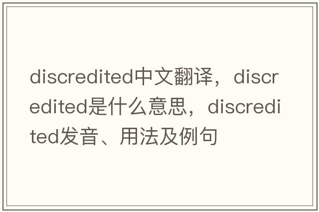discredited中文翻譯，discredited是什么意思，discredited發(fā)音、用法及例句