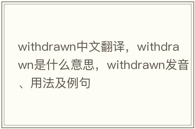 withdrawn中文翻譯，withdrawn是什么意思，withdrawn發(fā)音、用法及例句