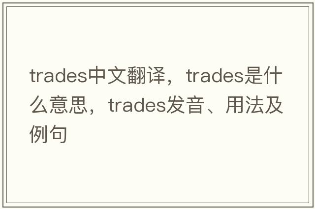 trades中文翻譯，trades是什么意思，trades發(fā)音、用法及例句