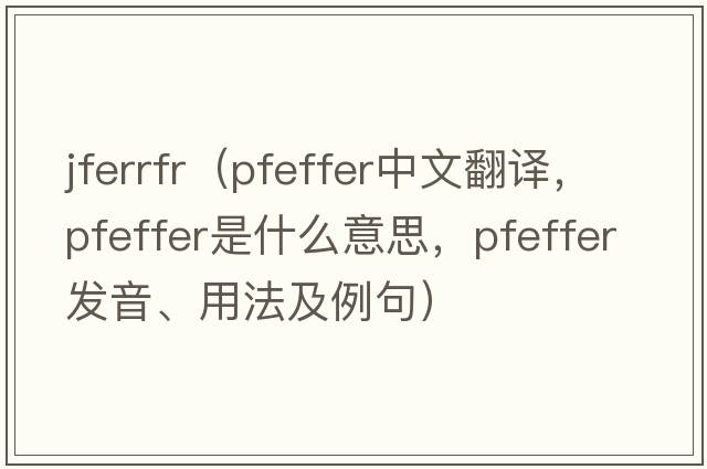 jferrfr（Pfeffer中文翻譯，Pfeffer是什么意思，Pfeffer發(fā)音、用法及例句）