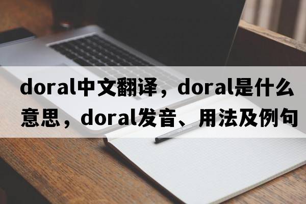Doral中文翻譯，Doral是什么意思，Doral發(fā)音、用法及例句